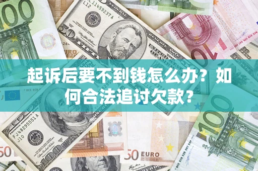 武汉起诉后要不到钱怎么办？如何合法追讨欠款？