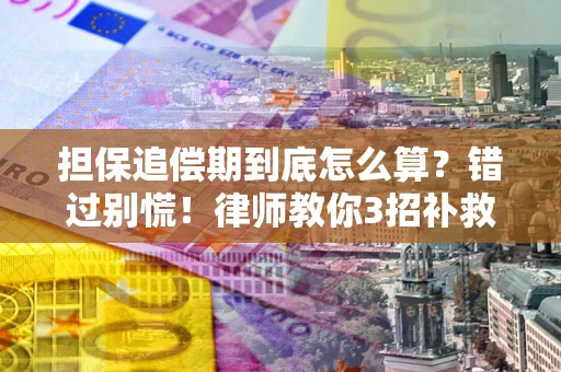 武汉担保追偿期到底怎么算？错过别慌！律师教你3招补救