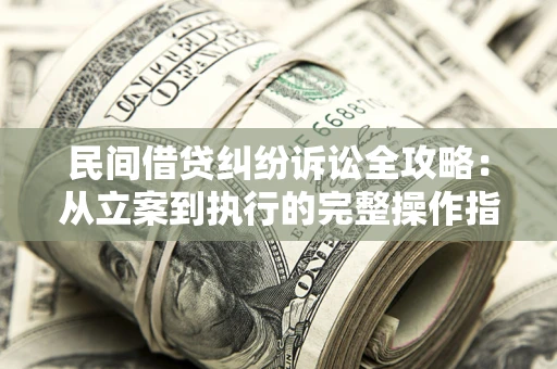 武汉民间借贷纠纷诉讼全攻略：从立案到执行的完整操作指南