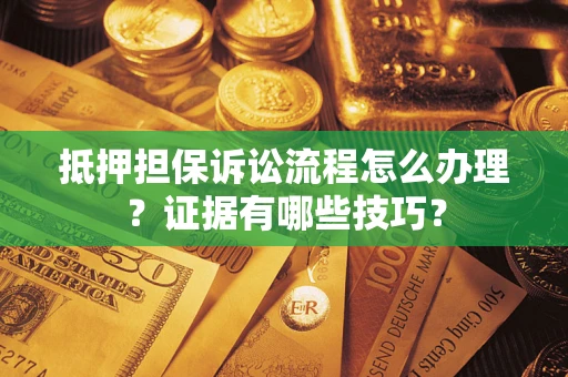 武汉抵押担保诉讼流程怎么办理？证据有哪些技巧？