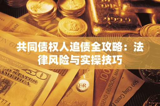 武汉共同债权人追债全攻略：法律风险与实操技巧