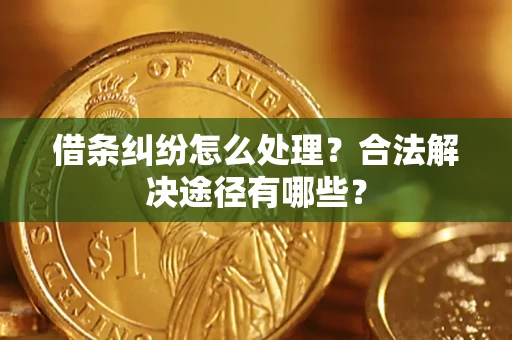 武汉借条纠纷怎么处理？合法解决途径有哪些？
