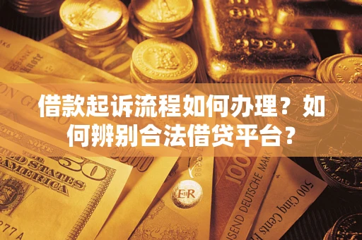 武汉借款起诉流程如何办理？如何辨别合法借贷平台？