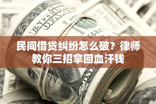 武汉民间借贷纠纷怎么破？律师教你三招拿回血汗钱