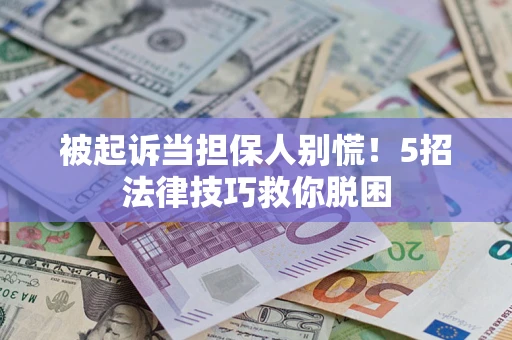 武汉被起诉当担保人别慌！5招法律技巧救你脱困