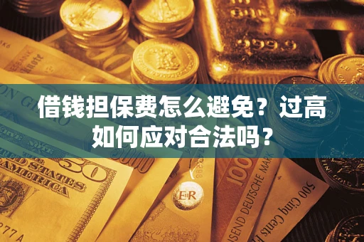 武汉借钱担保费怎么避免？过高如何应对合法吗？