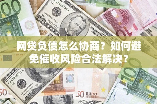 武汉网贷负债怎么协商？如何避免催收风险合法解决？