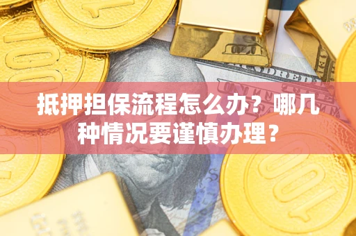 武汉抵押担保流程怎么办？哪几种情况要谨慎办理？