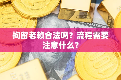 武汉拘留老赖合法吗？流程需要注意什么？