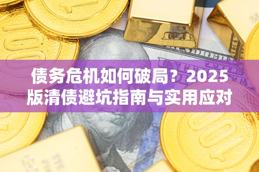 武汉债务危机如何破局？2025版清债避坑指南与实用应对策略