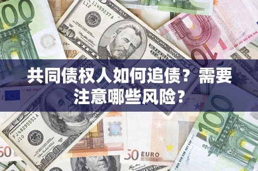 武汉共同债权人如何追债？需要注意哪些风险？