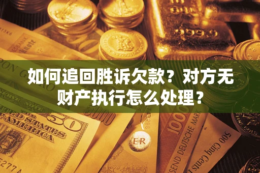 武汉如何追回胜诉欠款？对方无财产执行怎么处理？