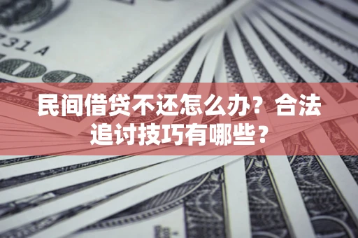 武汉民间借贷不还怎么办？合法追讨技巧有哪些？