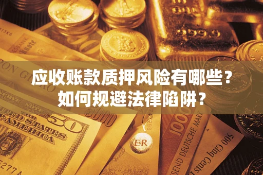 武汉应收账款质押风险有哪些？如何规避法律陷阱？
