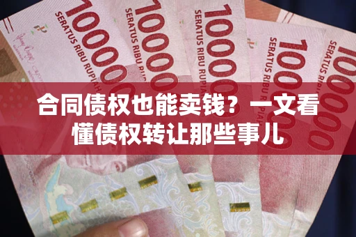 武汉合同债权也能卖钱？一文看懂债权转让那些事儿