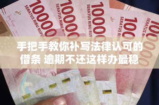 武汉手把手教你补写法律认可的借条 逾期不还这样办最稳妥
