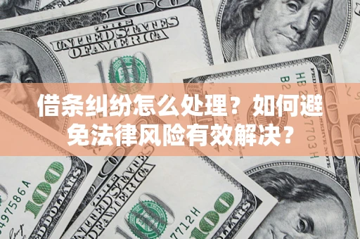 武汉借条纠纷怎么处理？如何避免法律风险有效解决？