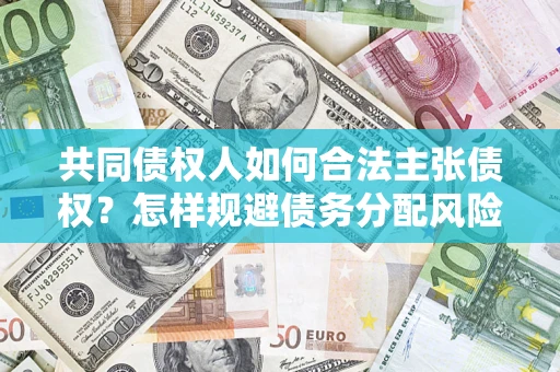 武汉共同债权人如何合法主张债权？怎样规避债务分配风险？
