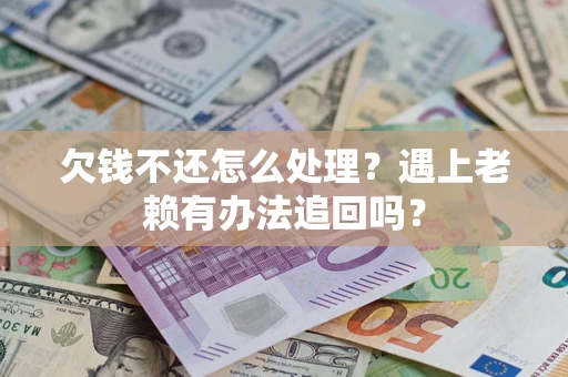 武汉欠钱不还怎么处理？遇上老赖有办法追回吗？