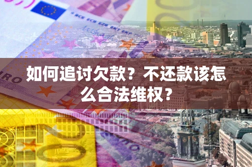 武汉如何追讨欠款？不还款该怎么合法维权？