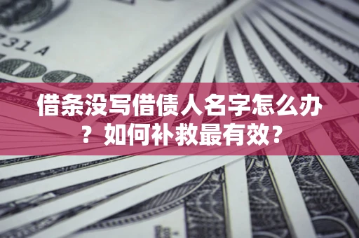 武汉借条没写借债人名字怎么办？如何补救最有效？