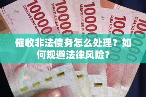 武汉催收非法债务怎么处理？如何规避法律风险？