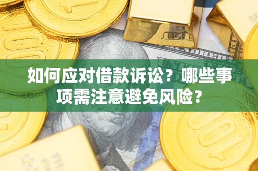 武汉如何应对借款诉讼？哪些事项需注意避免风险？