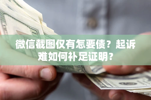 武汉微信截图仅有怎要债？起诉难如何补足证明？