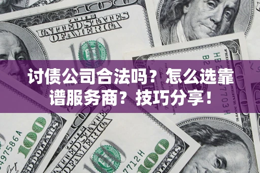 武汉讨债公司合法吗？怎么选靠谱服务商？技巧分享！