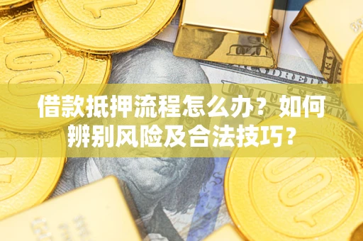 武汉借款抵押流程怎么办？如何辨别风险及合法技巧？
