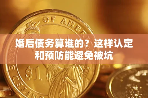 武汉婚后债务算谁的？这样认定和预防能避免被坑
