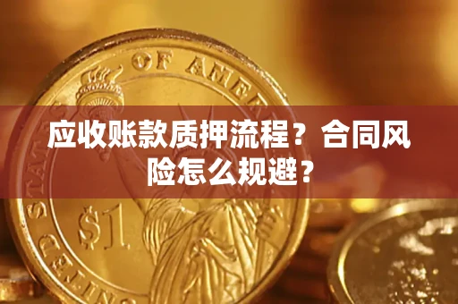 武汉应收账款质押流程？合同风险怎么规避？