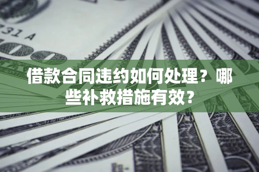 武汉借款合同违约如何处理？哪些补救措施有效？