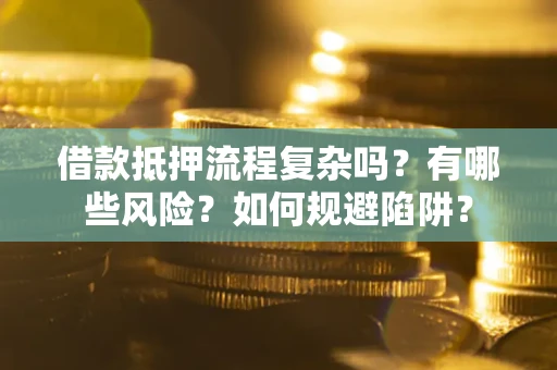 武汉借款抵押流程复杂吗？有哪些风险？如何规避陷阱？