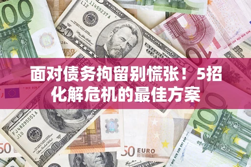 武汉面对债务拘留别慌张！5招化解危机的最佳方案