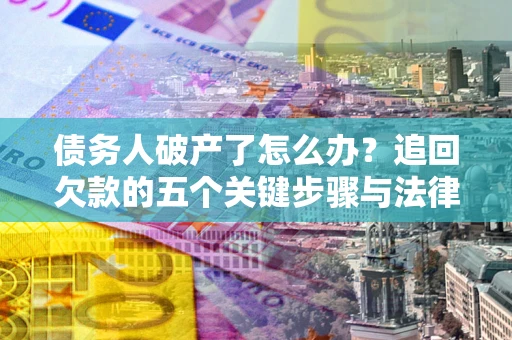 武汉债务人破产了怎么办？追回欠款的五个关键步骤与法律策略