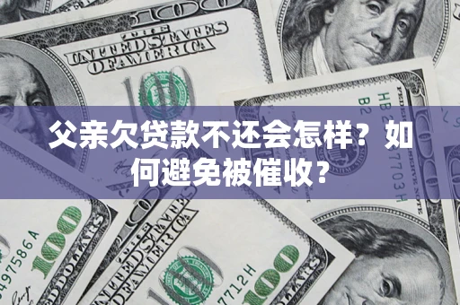 武汉父亲欠贷款不还会怎样？如何避免被催收？
