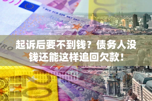 武汉起诉后要不到钱？债务人没钱还能这样追回欠款！