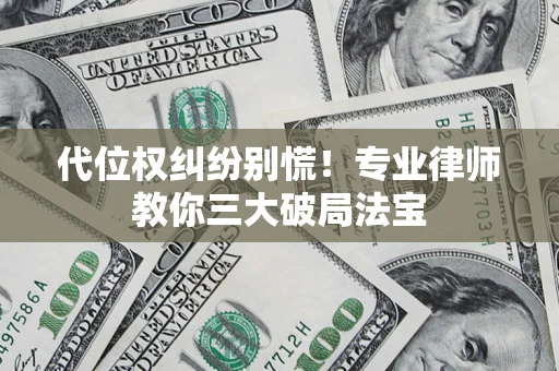 武汉代位权纠纷别慌！专业律师教你三大破局法宝