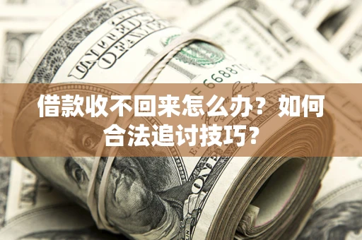 武汉借款收不回来怎么办？如何合法追讨技巧？