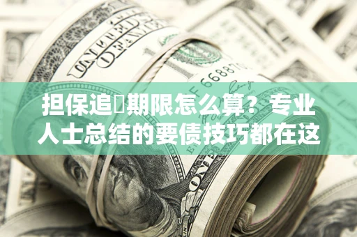 武汉担保追償期限怎么算？专业人士总结的要债技巧都在这里了