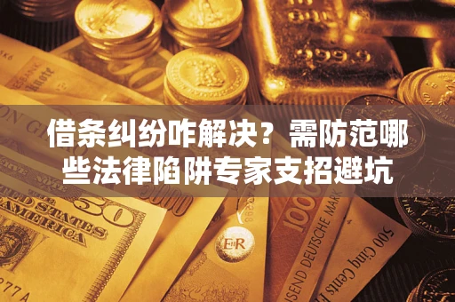 武汉借条纠纷咋解决？需防范哪些法律陷阱专家支招避坑