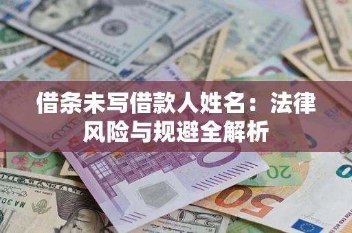 武汉借条未写借款人姓名：法律风险与规避全解析