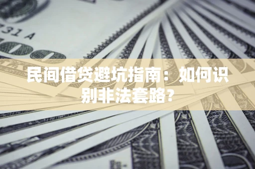 武汉民间借贷避坑指南：如何识别非法套路？