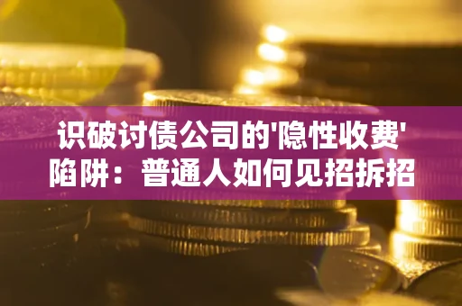 武汉识破讨债公司的'隐性收费'陷阱：普通人如何见招拆招？