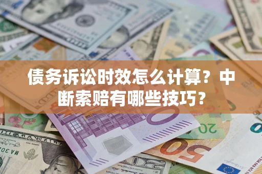 武汉债务诉讼时效怎么计算？中断索赔有哪些技巧？