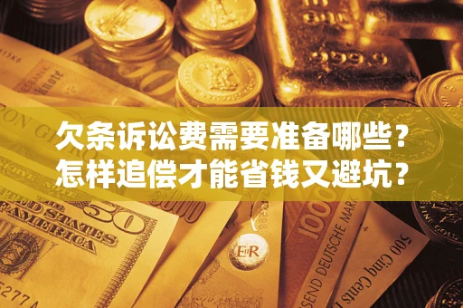 武汉欠条诉讼费需要准备哪些？怎样追偿才能省钱又避坑？