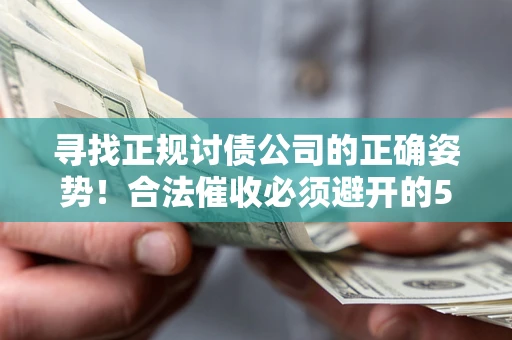 武汉寻找正规讨债公司的正确姿势！合法催收必须避开的5大雷区
