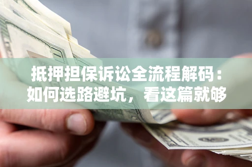 武汉抵押担保诉讼全流程解码：如何选路避坑，看这篇就够了
