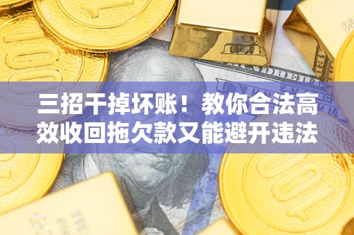 武汉三招干掉坏账！教你合法高效收回拖欠款又能避开违法雷区